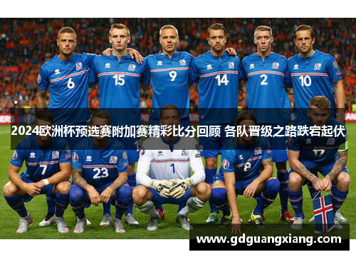 2024欧洲杯预选赛附加赛精彩比分回顾 各队晋级之路跌宕起伏