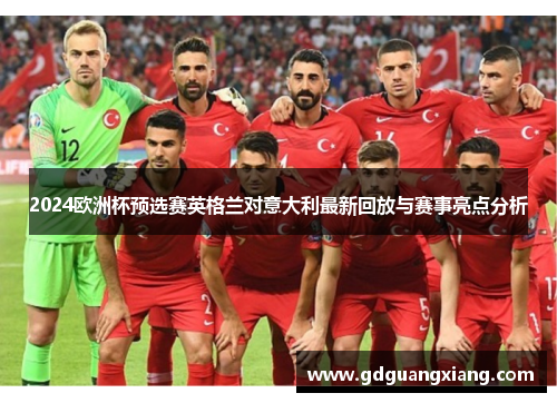 2024欧洲杯预选赛英格兰对意大利最新回放与赛事亮点分析