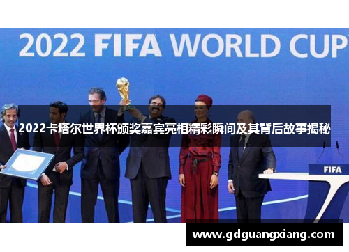 2022卡塔尔世界杯颁奖嘉宾亮相精彩瞬间及其背后故事揭秘