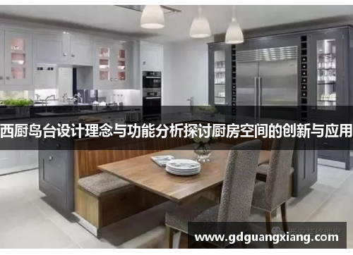 西厨岛台设计理念与功能分析探讨厨房空间的创新与应用