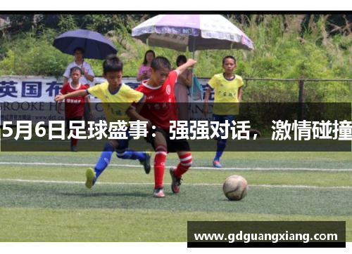 5月6日足球盛事：强强对话，激情碰撞
