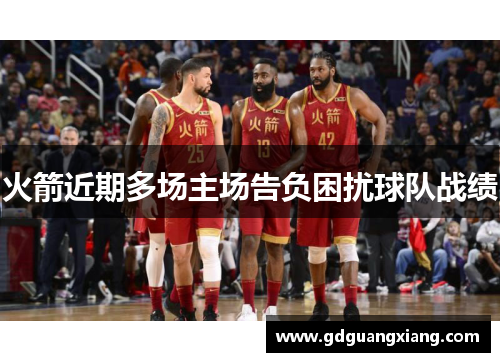 火箭近期多场主场告负困扰球队战绩