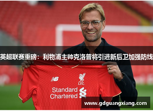 英超联赛重磅：利物浦主帅克洛普将引进新后卫加强防线