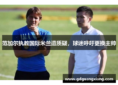 范加尔执教国际米兰遭质疑，球迷呼吁更换主帅