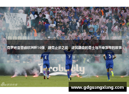 克罗地亚晋级欧洲杯16强，捷克止步之战：逆风翻盘的勇士与不幸落败的故事