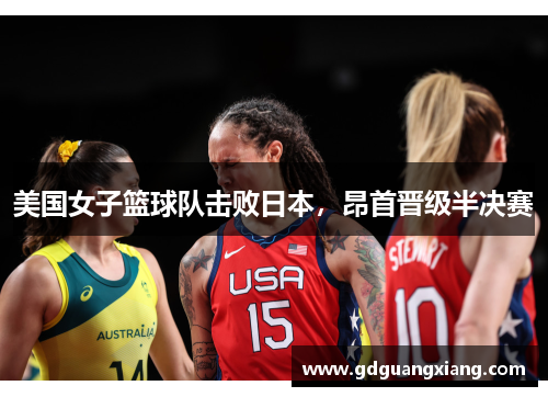 美国女子篮球队击败日本，昂首晋级半决赛