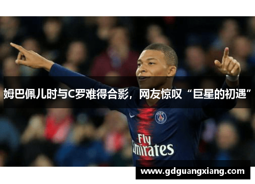 姆巴佩儿时与C罗难得合影，网友惊叹“巨星的初遇”