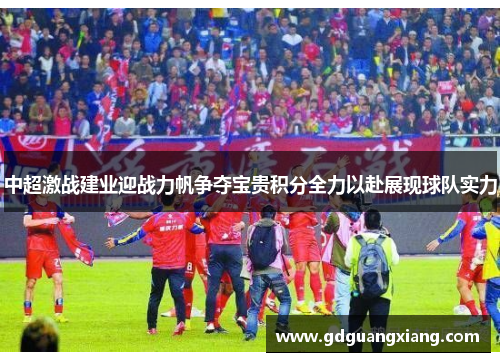 中超激战建业迎战力帆争夺宝贵积分全力以赴展现球队实力