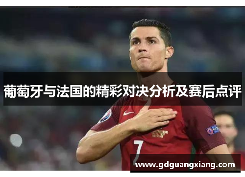 葡萄牙与法国的精彩对决分析及赛后点评