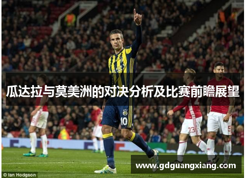 瓜达拉与莫美洲的对决分析及比赛前瞻展望