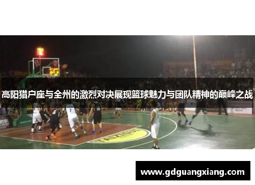 高阳猎户座与全州的激烈对决展现篮球魅力与团队精神的巅峰之战