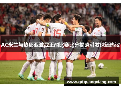 AC米兰与热那亚激战正酣比赛比分揭晓引发球迷热议